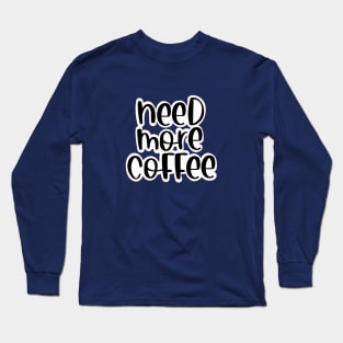 Need more coffee Long Sleeve T-Shirt